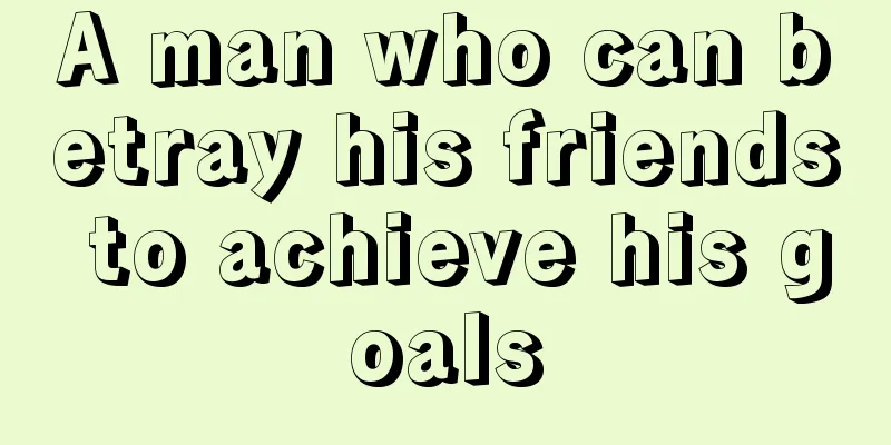 A man who can betray his friends to achieve his goals