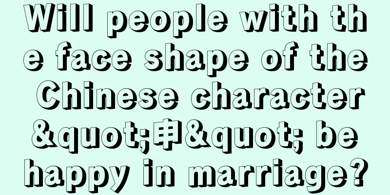 Will people with the face shape of the Chinese character "申" be happy in marriage?