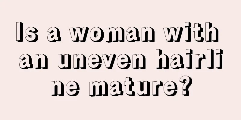 Is a woman with an uneven hairline mature?