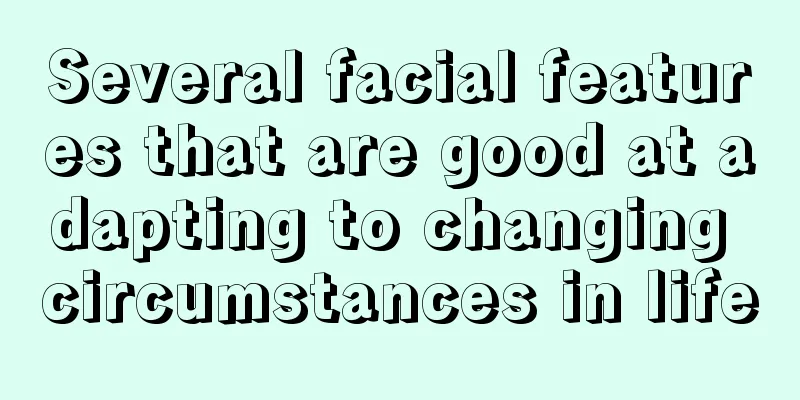 Several facial features that are good at adapting to changing circumstances in life