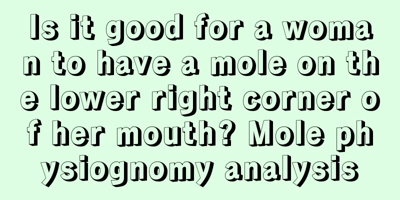 Is it good for a woman to have a mole on the lower right corner of her mouth? Mole physiognomy analysis