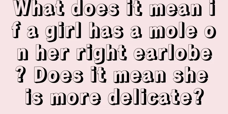 What does it mean if a girl has a mole on her right earlobe? Does it mean she is more delicate?