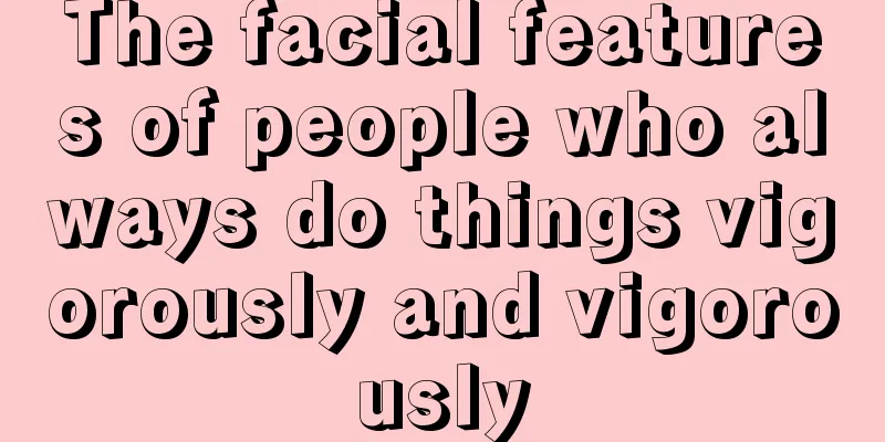 The facial features of people who always do things vigorously and vigorously