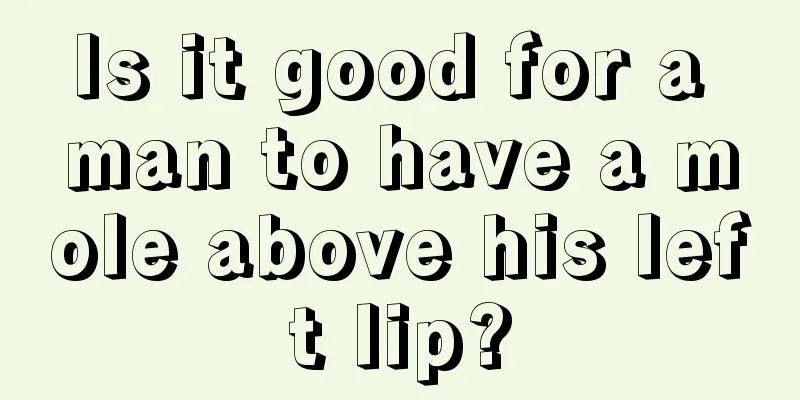 Is it good for a man to have a mole above his left lip?