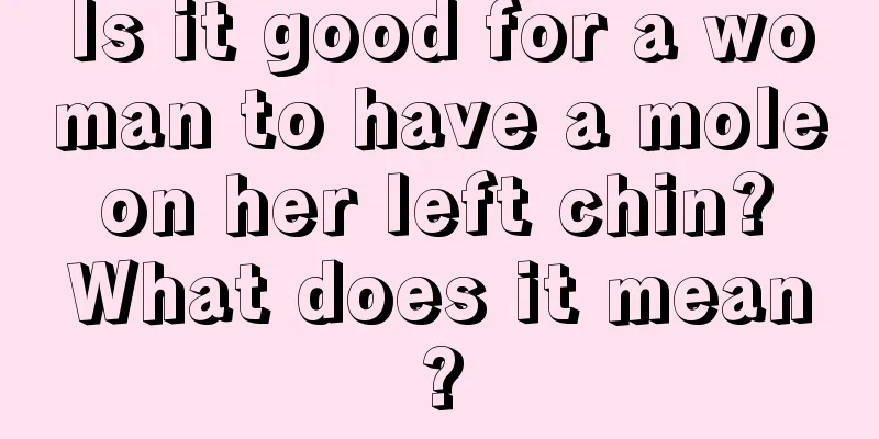 Is it good for a woman to have a mole on her left chin? What does it mean?