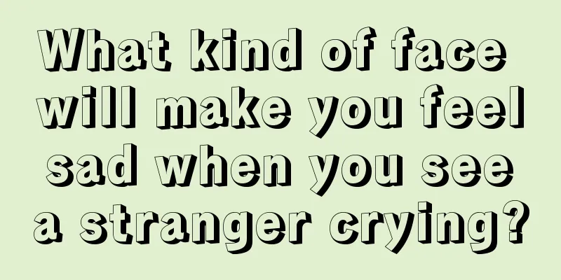 What kind of face will make you feel sad when you see a stranger crying?