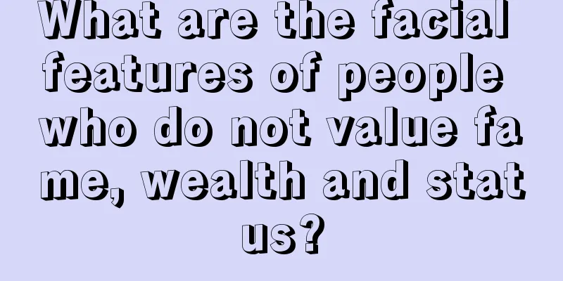 What are the facial features of people who do not value fame, wealth and status?