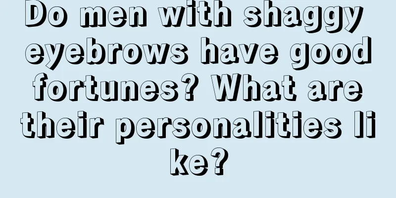 Do men with shaggy eyebrows have good fortunes? What are their personalities like?
