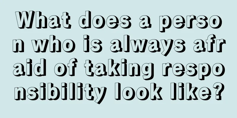 What does a person who is always afraid of taking responsibility look like?