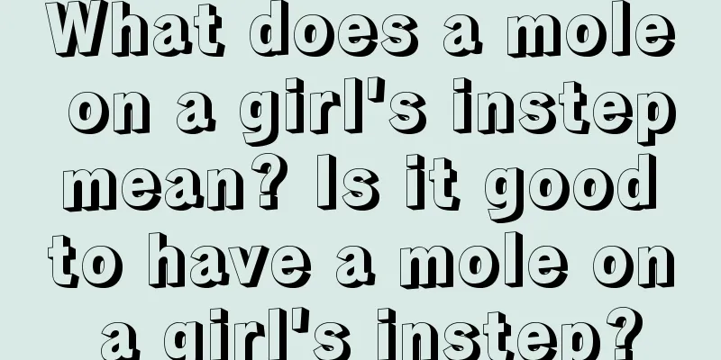 What does a mole on a girl's instep mean? Is it good to have a mole on a girl's instep?