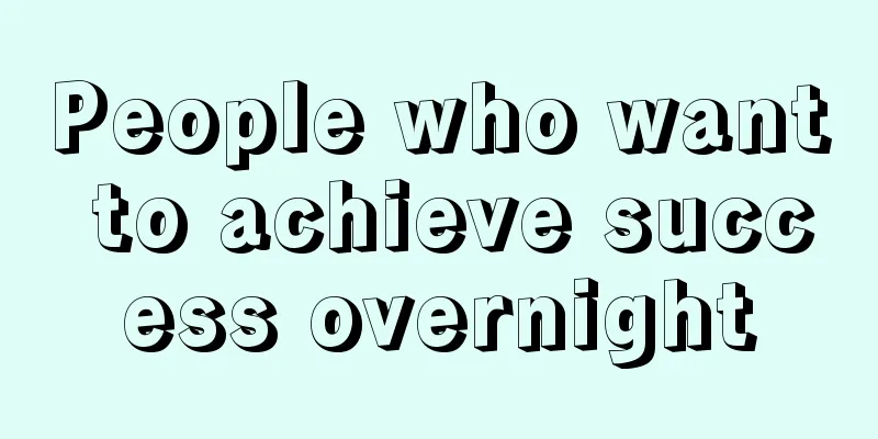 People who want to achieve success overnight