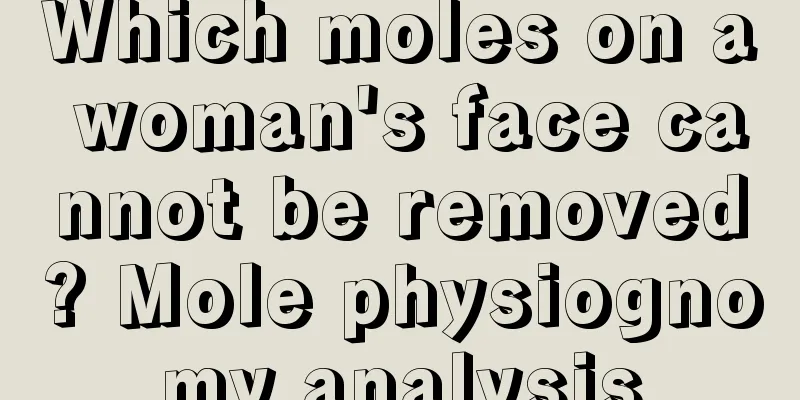 Which moles on a woman's face cannot be removed? Mole physiognomy analysis