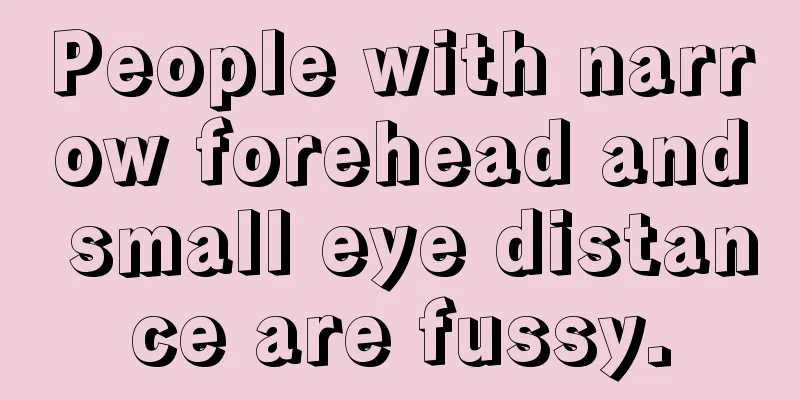 People with narrow forehead and small eye distance are fussy.