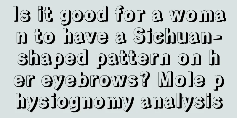 Is it good for a woman to have a Sichuan-shaped pattern on her eyebrows? Mole physiognomy analysis