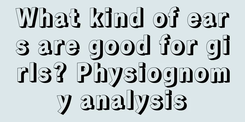 What kind of ears are good for girls? Physiognomy analysis