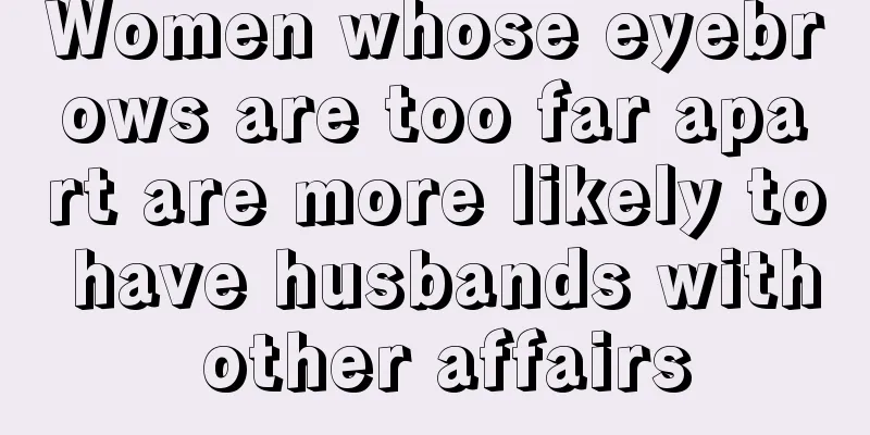 Women whose eyebrows are too far apart are more likely to have husbands with other affairs