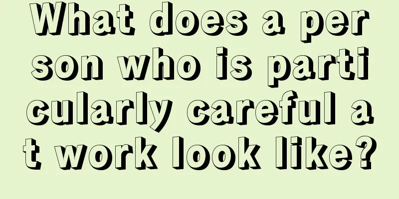 What does a person who is particularly careful at work look like?