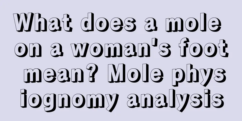 What does a mole on a woman's foot mean? Mole physiognomy analysis