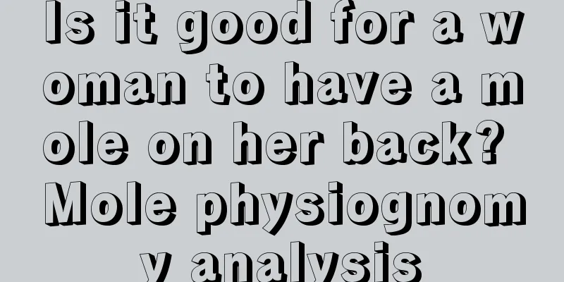 Is it good for a woman to have a mole on her back? Mole physiognomy analysis