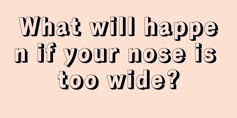 What will happen if your nose is too wide?