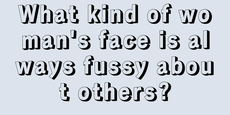 What kind of woman's face is always fussy about others?