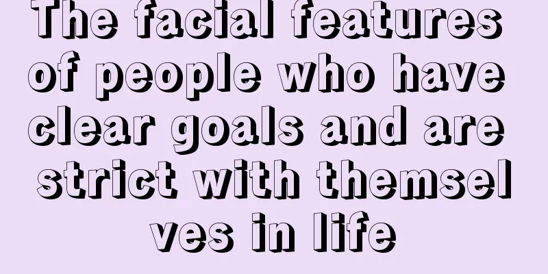 The facial features of people who have clear goals and are strict with themselves in life