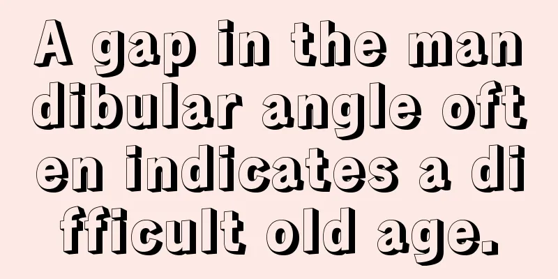 A gap in the mandibular angle often indicates a difficult old age.