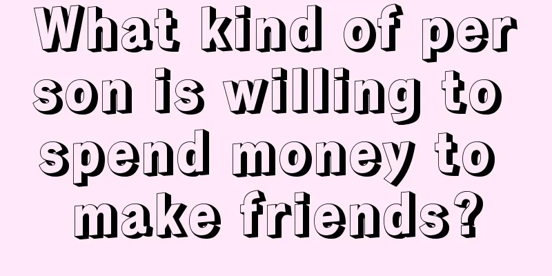 What kind of person is willing to spend money to make friends?