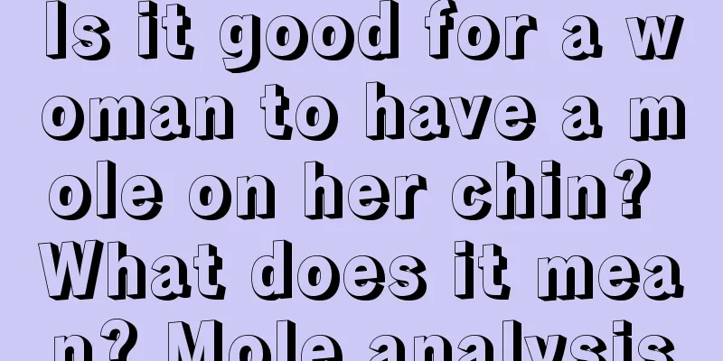 Is it good for a woman to have a mole on her chin? What does it mean? Mole analysis