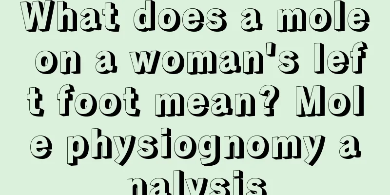 What does a mole on a woman's left foot mean? Mole physiognomy analysis
