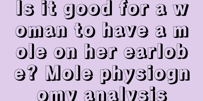 Is it good for a woman to have a mole on her earlobe? Mole physiognomy analysis
