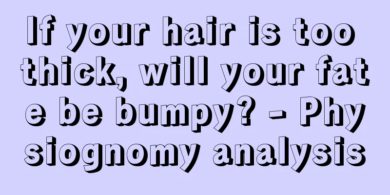 If your hair is too thick, will your fate be bumpy? - Physiognomy analysis