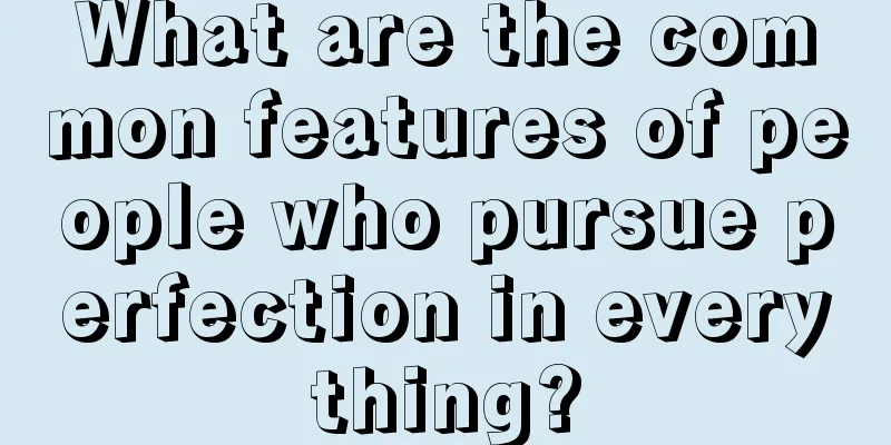What are the common features of people who pursue perfection in everything?