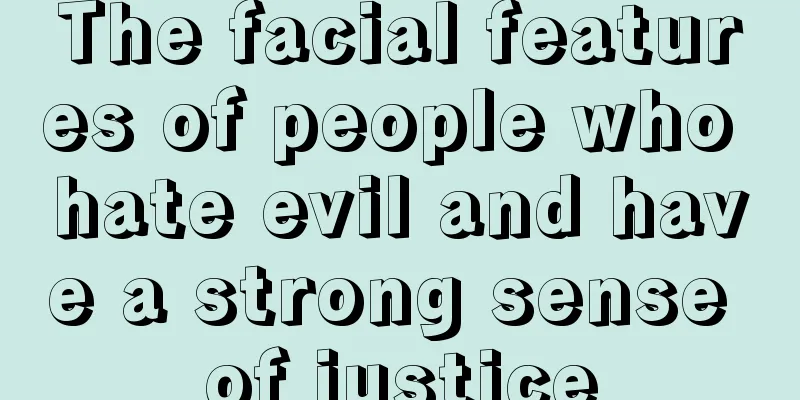 The facial features of people who hate evil and have a strong sense of justice