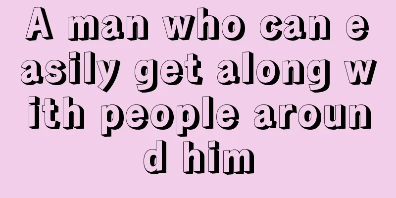 A man who can easily get along with people around him