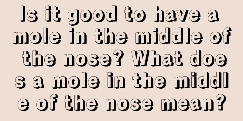 Is it good to have a mole in the middle of the nose? What does a mole in the middle of the nose mean?