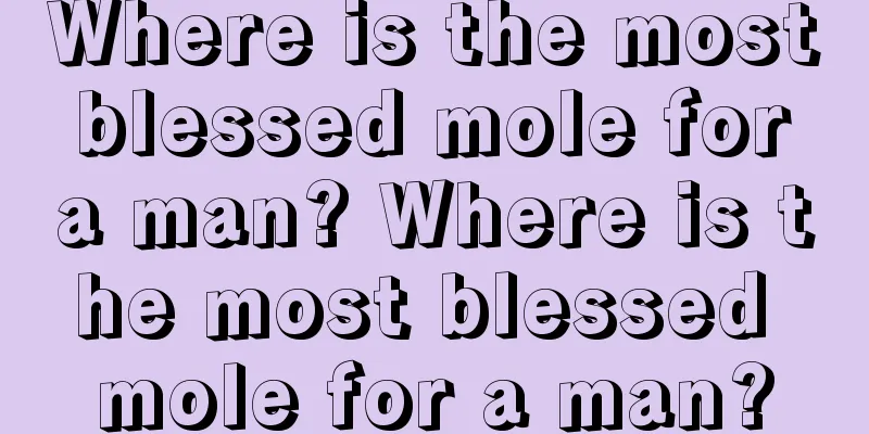 Where is the most blessed mole for a man? Where is the most blessed mole for a man?
