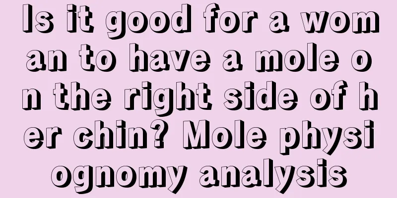 Is it good for a woman to have a mole on the right side of her chin? Mole physiognomy analysis