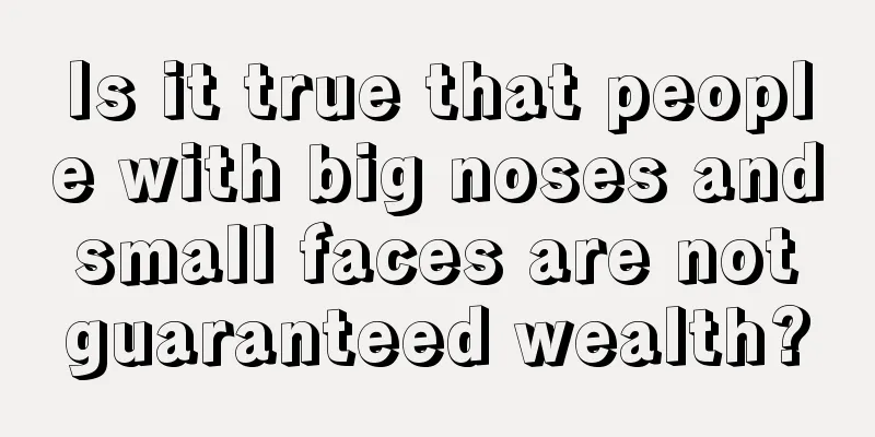 Is it true that people with big noses and small faces are not guaranteed wealth?