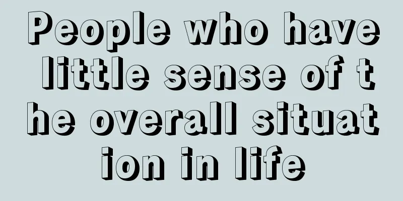 People who have little sense of the overall situation in life