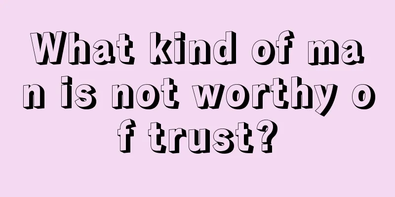 What kind of man is not worthy of trust?