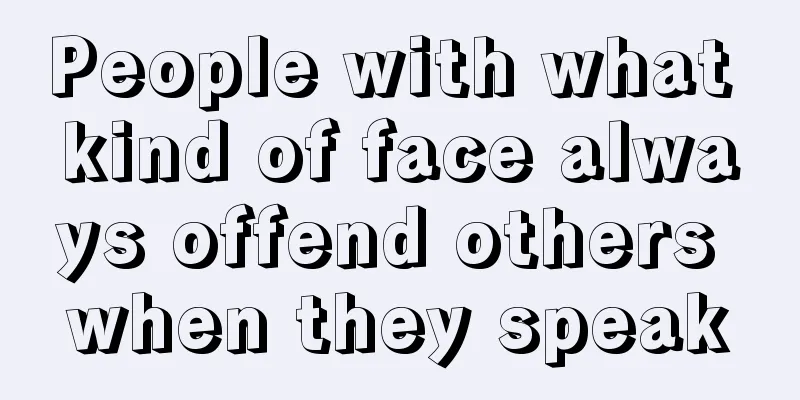 People with what kind of face always offend others when they speak