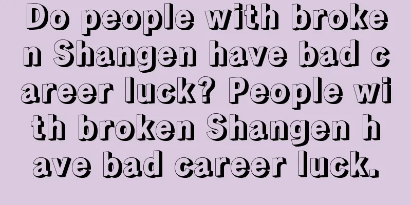 Do people with broken Shangen have bad career luck? People with broken Shangen have bad career luck.