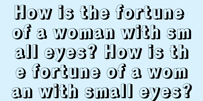 How is the fortune of a woman with small eyes? How is the fortune of a woman with small eyes?