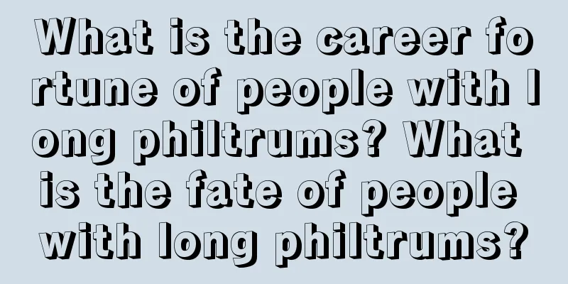 What is the career fortune of people with long philtrums? What is the fate of people with long philtrums?