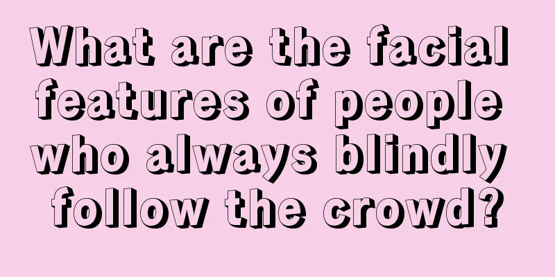 What are the facial features of people who always blindly follow the crowd?