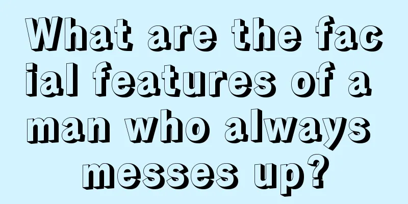 What are the facial features of a man who always messes up?