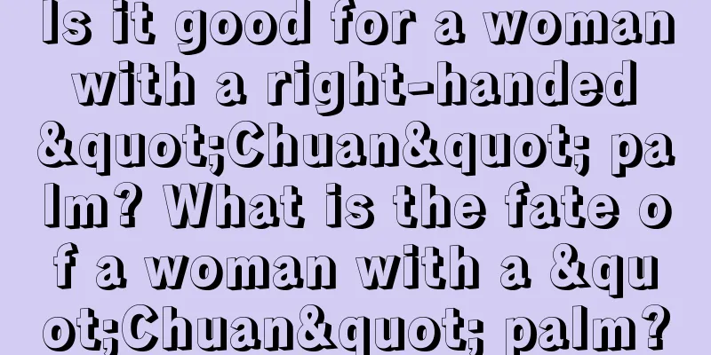 Is it good for a woman with a right-handed "Chuan" palm? What is the fate of a woman with a "Chuan" palm?