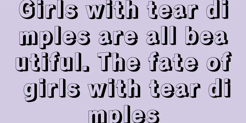 Girls with tear dimples are all beautiful. The fate of girls with tear dimples
