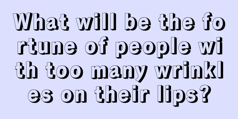 What will be the fortune of people with too many wrinkles on their lips?